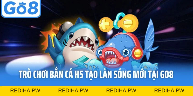 Bắn Cá H5 - Siêu Phẩm Đại Dương Trực Tuyến Hiện Đại Tại Go8 - REDIHA.PW